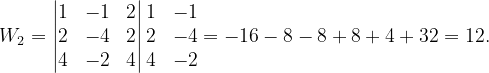 \dpi{120} W_{2}=\begin{vmatrix} 1 & -1 &2 \\ 2 & -4 & 2\\ 4&-2 & 4 \end{vmatrix}\begin{matrix} 1 & -1\\ 2 & -4\\ 4&-2 \end{matrix}=-16-8-8+8+4+32=12.